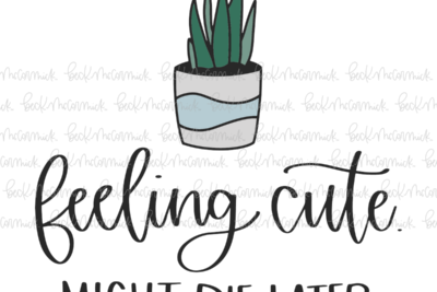 Feeling Cute Might Die Later - Plant and Gardening SVG File
