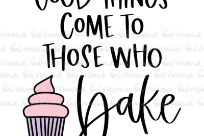 Good Things Come To Those Who Bake - Food SVG File