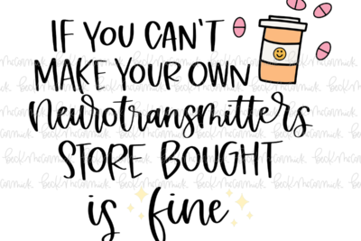 If You Can't Make Your Own Neurotransmitters Store Bought Is Fine - Funny and Sarcastic SVG File