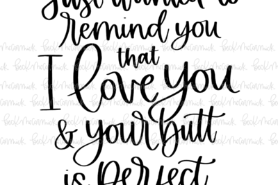Just Wanted To Remind You That I Love You And Your Butt Is Perfect - Family SVG File, Home SVG File