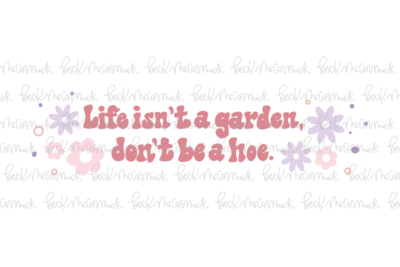 Life Isn't A Garden Don't Be A Hoe - Funny and Sarcastic SVG File