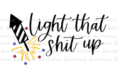 Light That Shit Up5 - Fourth of July SVG File