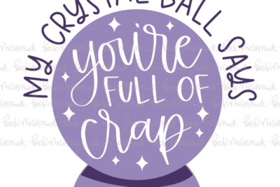 My Crystal Ball Says You're Full Of Crap - Funny and Sarcastic SVG File