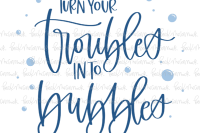 Turn Your Troubles Into Bubbles - Family SVG File, Home SVG File